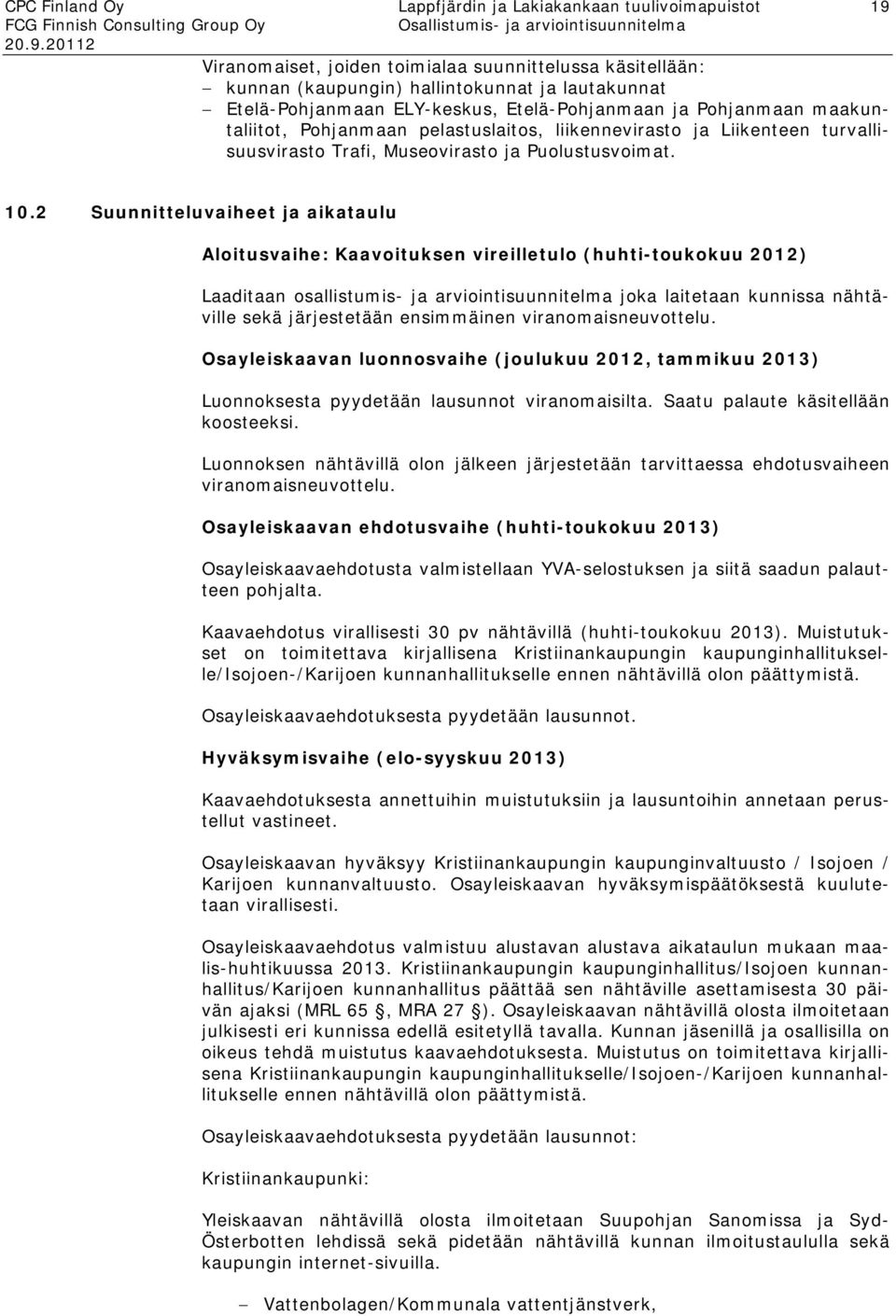 2 Suunnitteluvaiheet ja aikataulu Aloitusvaihe: Kaavoituksen vireilletulo (huhti-toukokuu 2012) Laaditaan osallistumis- ja arviointisuunnitelma joka laitetaan kunnissa nähtäville sekä järjestetään