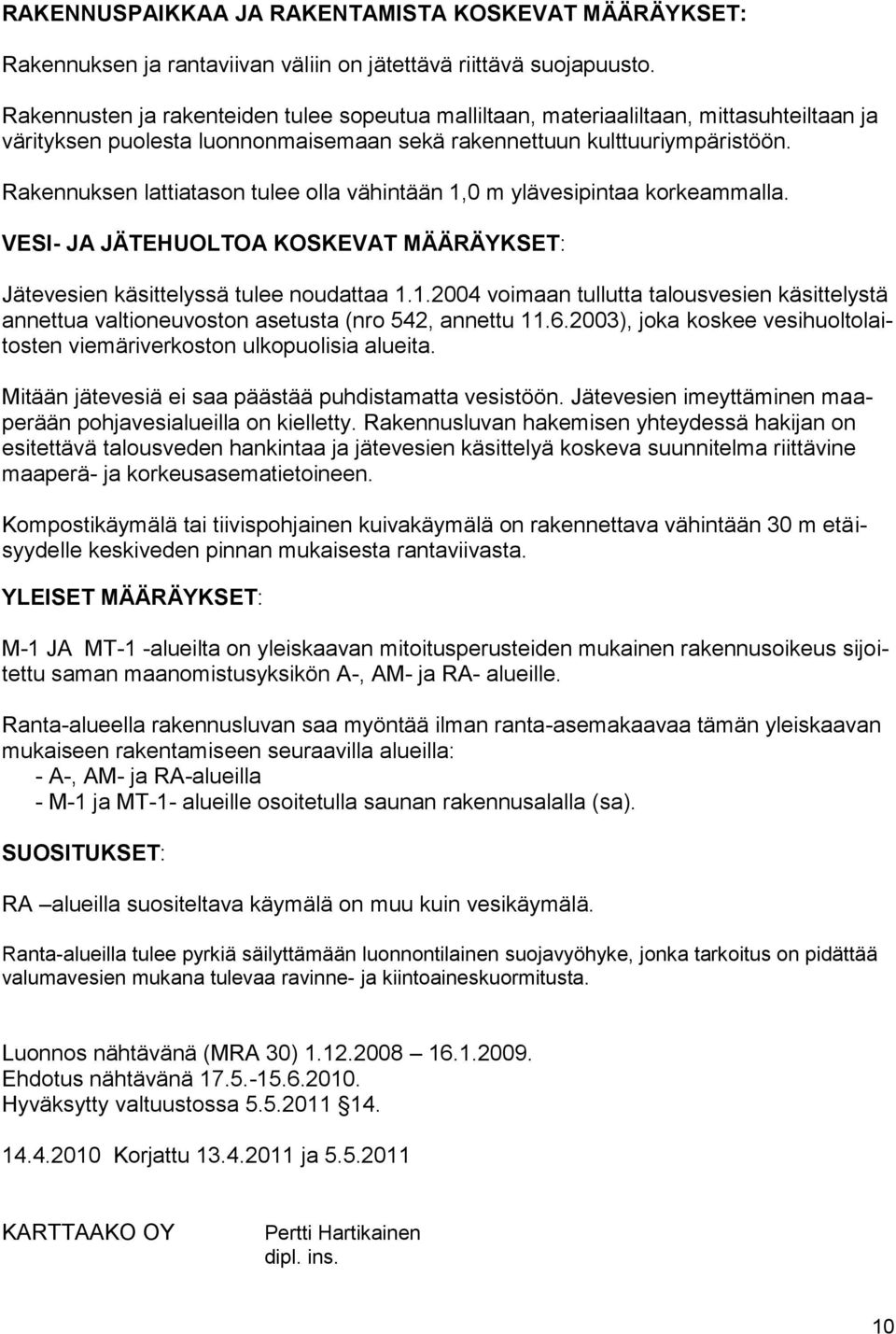 Rakennuksen lattiatason tulee olla vähintään 1,0 m ylävesipintaa korkeammalla. VESI- JA JÄTEHUOLTOA KOSKEVAT MÄÄRÄYKSET: Jätevesien käsittelyssä tulee noudattaa 1.1.2004 voimaan tullutta talousvesien käsittelystä annettua valtioneuvoston asetusta (nro 542, annettu 11.