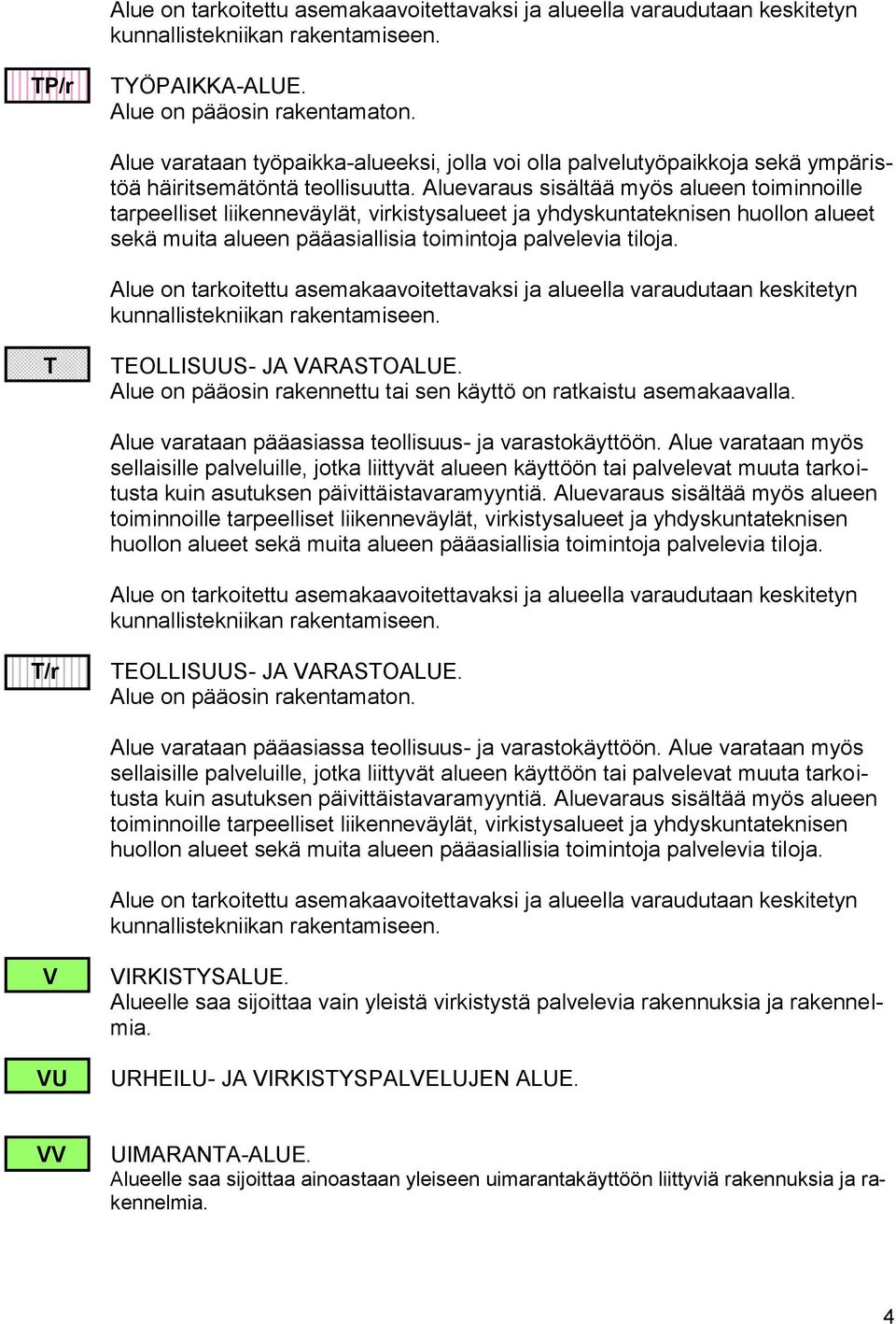 Alue on pääosin rakennettu tai sen käyttö on ratkaistu asemakaavalla. Alue varataan pääasiassa teollisuus- ja varastokäyttöön.