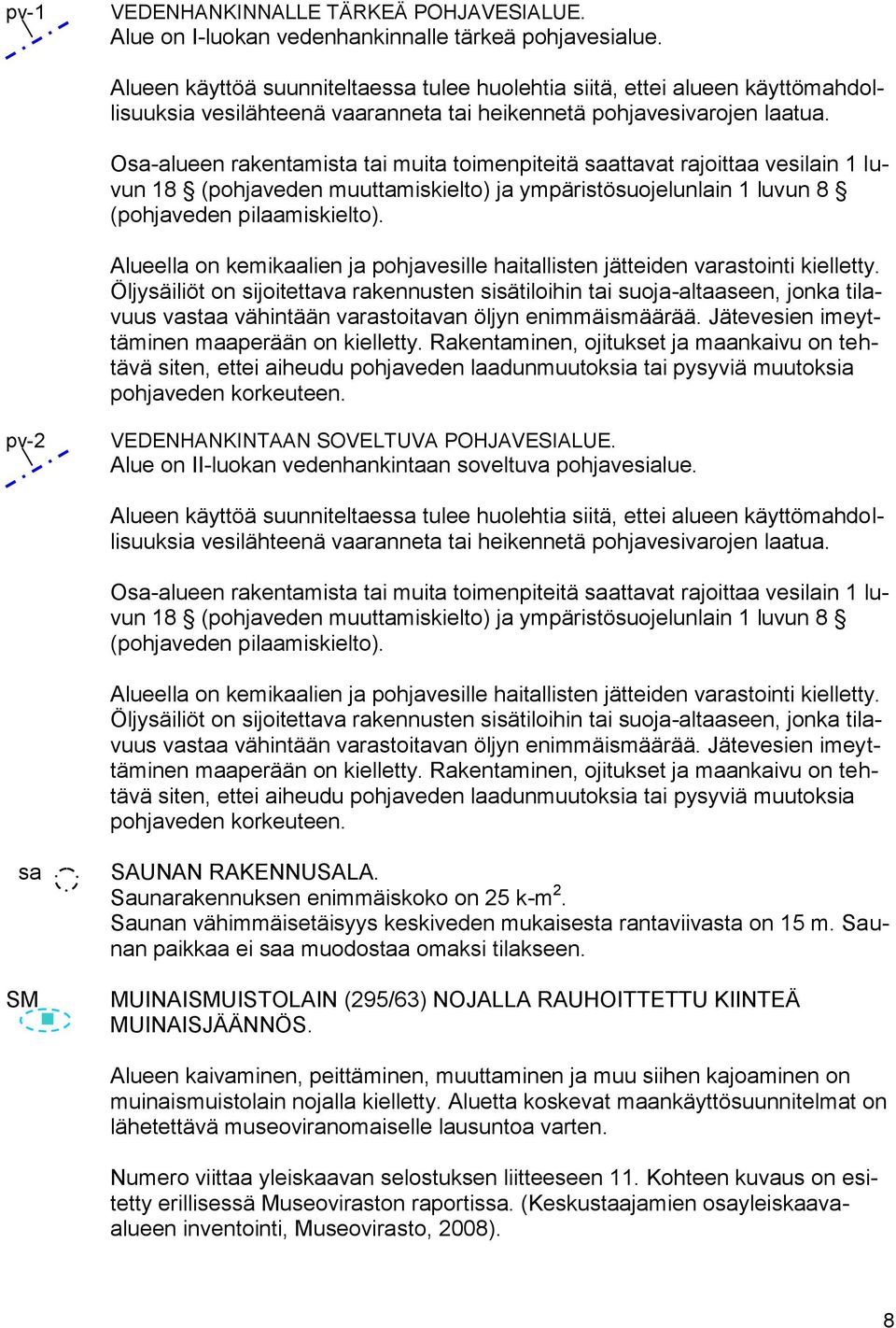 Osa-alueen rakentamista tai muita toimenpiteitä saattavat rajoittaa vesilain 1 luvun 18 (pohjaveden muuttamiskielto) ja ympäristösuojelunlain 1 luvun 8 (pohjaveden pilaamiskielto).