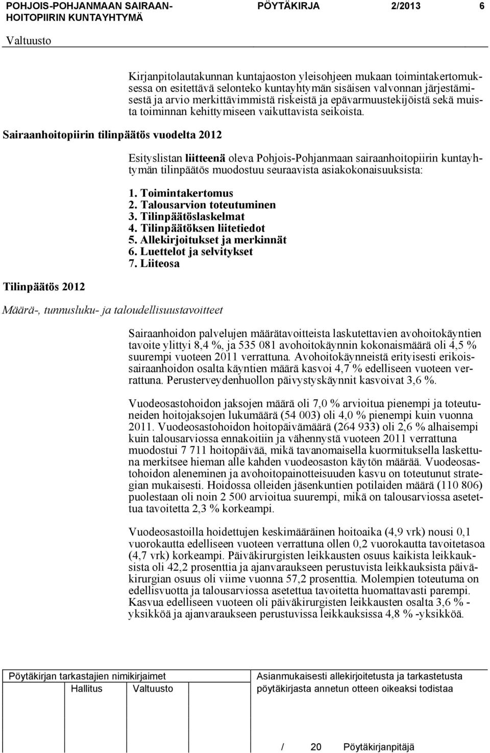 Esityslistan liitteenä oleva Pohjois-Pohjanmaan sairaanhoitopiirin kuntayhtymän tilinpäätös muodostuu seuraavista asiakokonaisuuksista: 1. Toimintakertomus 2. Talousarvion toteutuminen 3.