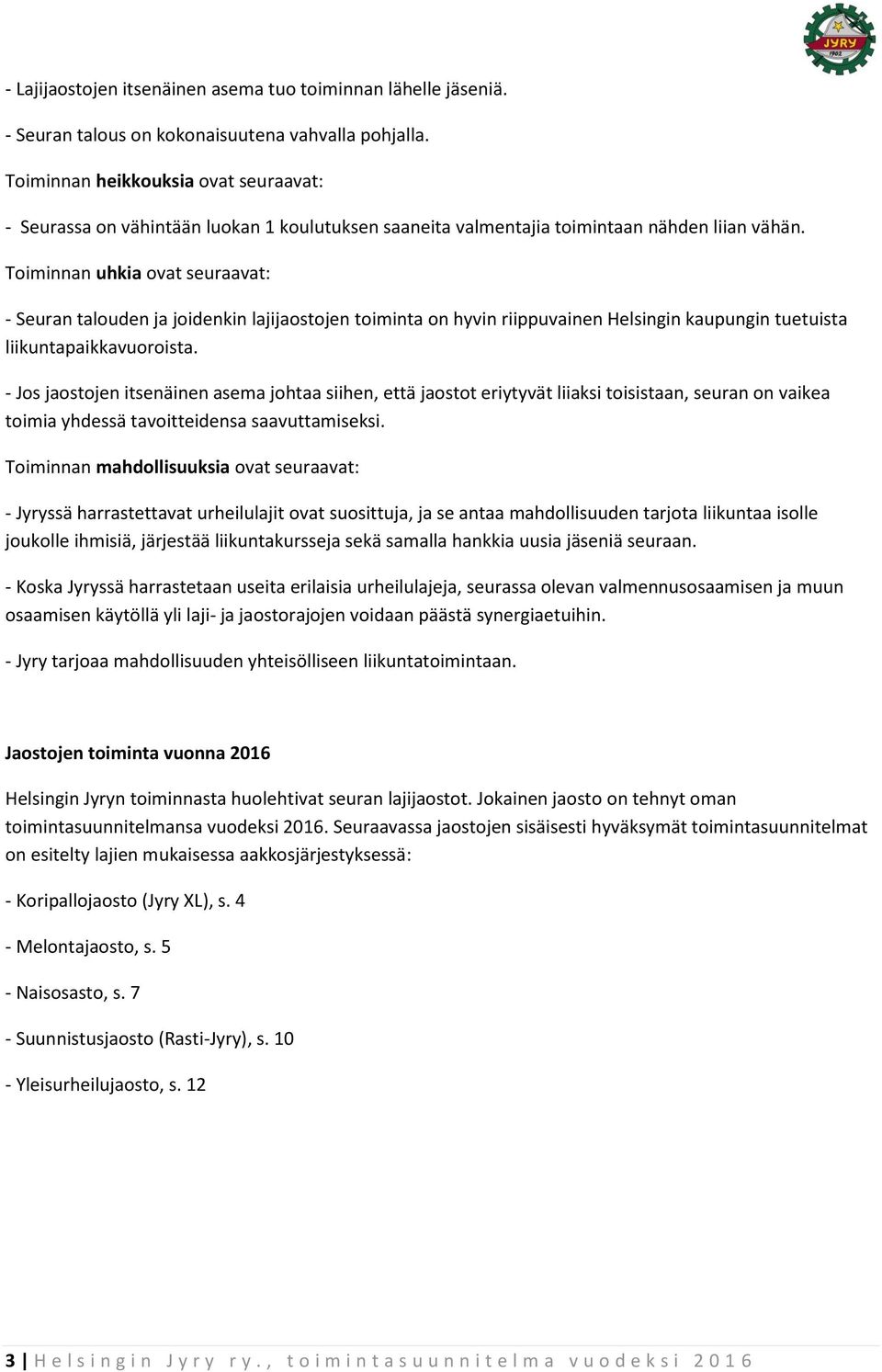 Toiminnan uhkia ovat seuraavat: - Seuran talouden ja joidenkin lajijaostojen toiminta on hyvin riippuvainen Helsingin kaupungin tuetuista liikuntapaikkavuoroista.