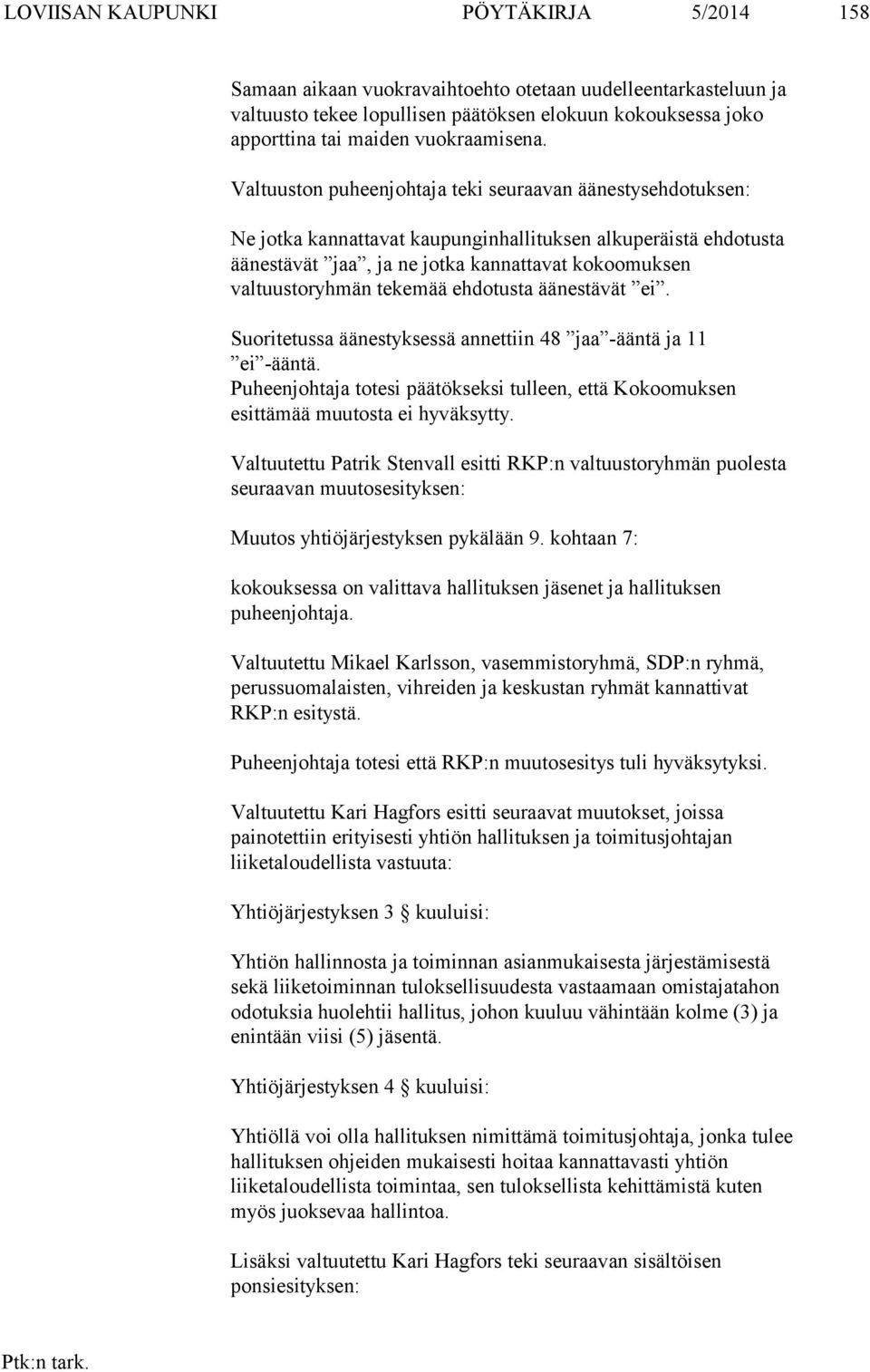 Valtuuston puheenjohtaja teki seuraavan äänestysehdotuksen: Ne jotka kannattavat kaupunginhallituksen alkuperäistä ehdotusta äänestävät jaa, ja ne jotka kannattavat kokoomuksen valtuustoryhmän