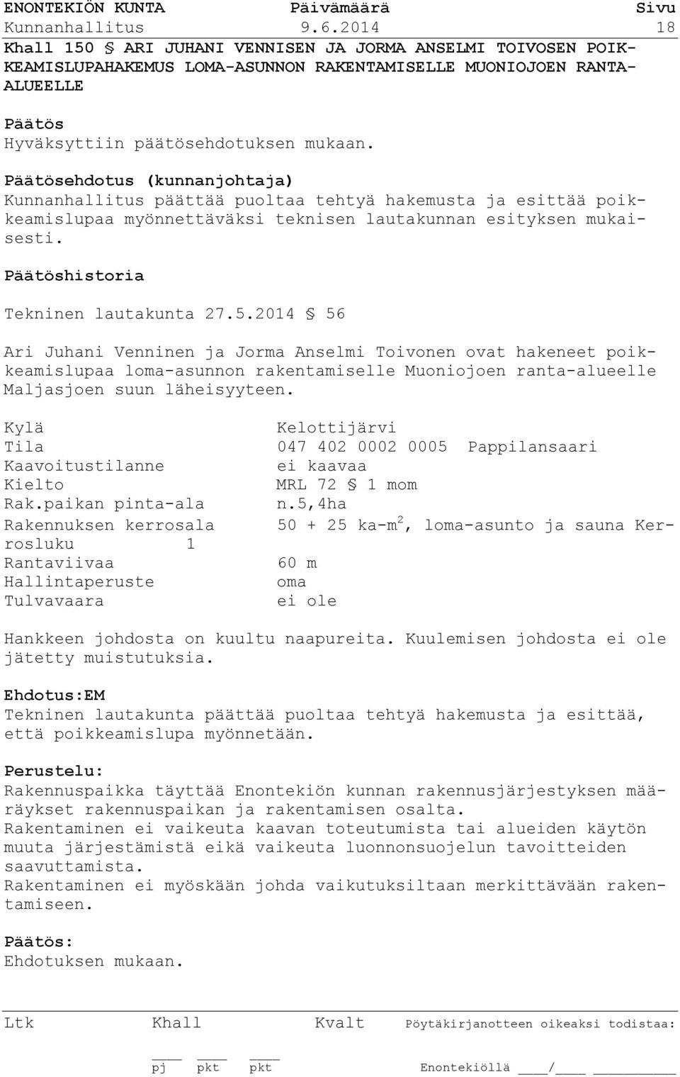 Päätösehdotus (kunnanjohtaja) Kunnanhallitus päättää puoltaa tehtyä hakemusta ja esittää poikkeamislupaa myönnettäväksi teknisen lautakunnan esityksen mukaisesti.