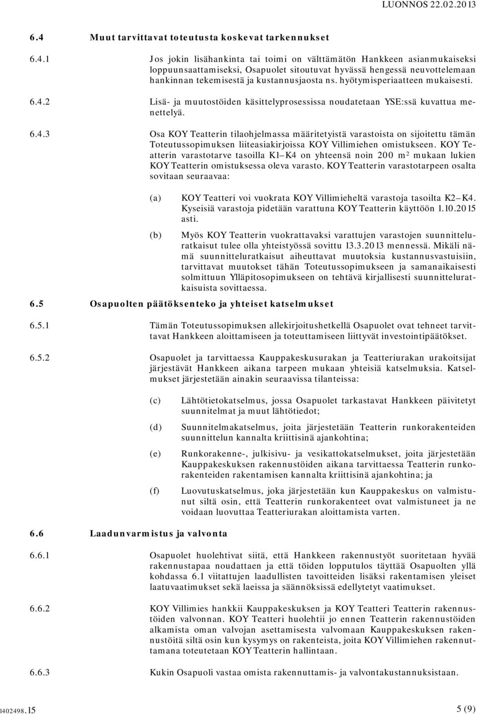 KOY Teatterin varastotarve tasoilla K1 K4 on yhteensä noin 200 m 2 mukaan lukien KOY Teatterin omistuksessa oleva varasto.