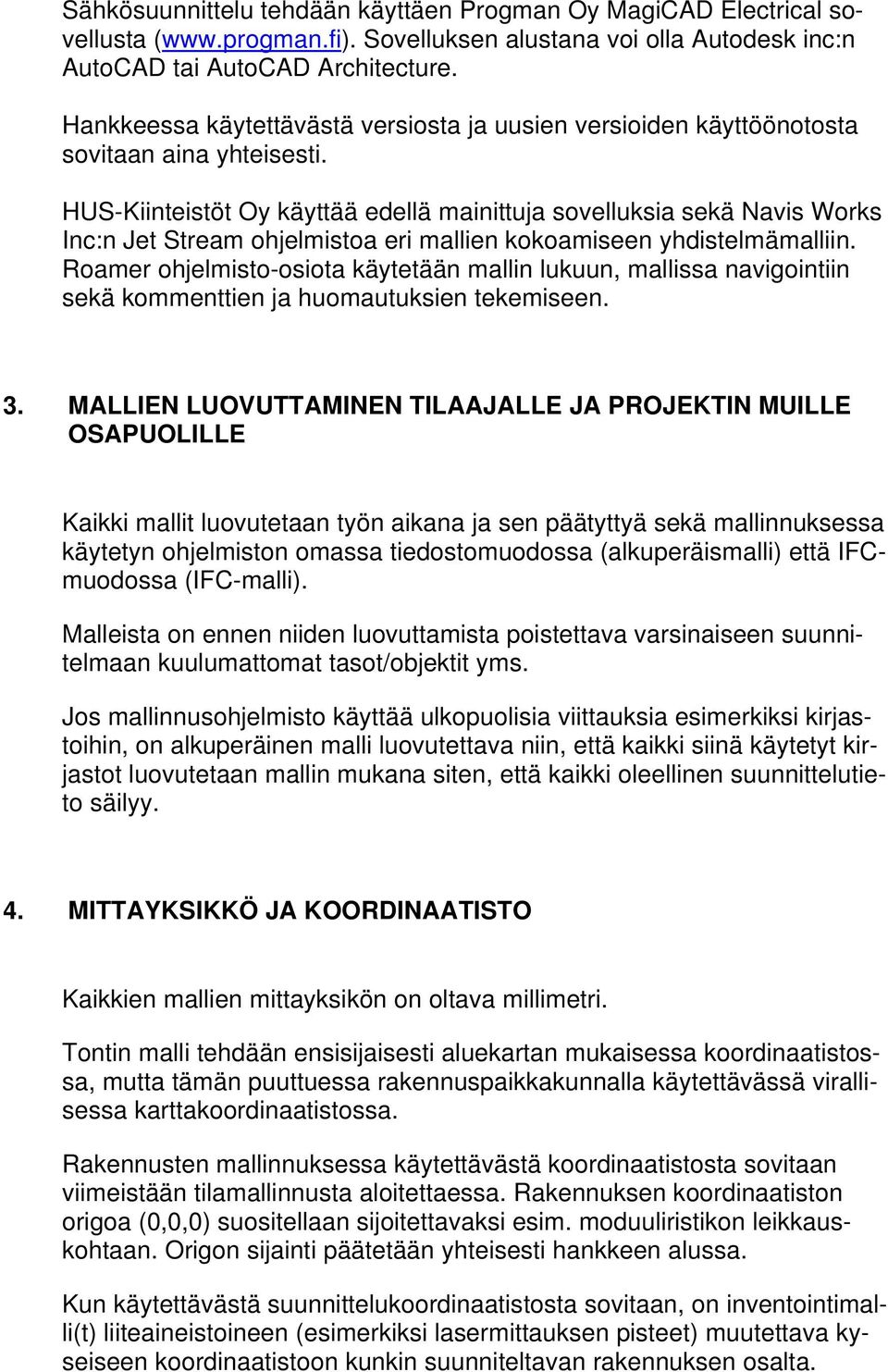 HUS-Kiinteistöt Oy käyttää edellä mainittuja sovelluksia sekä Navis Works Inc:n Jet Stream ohjelmistoa eri mallien kokoamiseen yhdistelmämalliin.