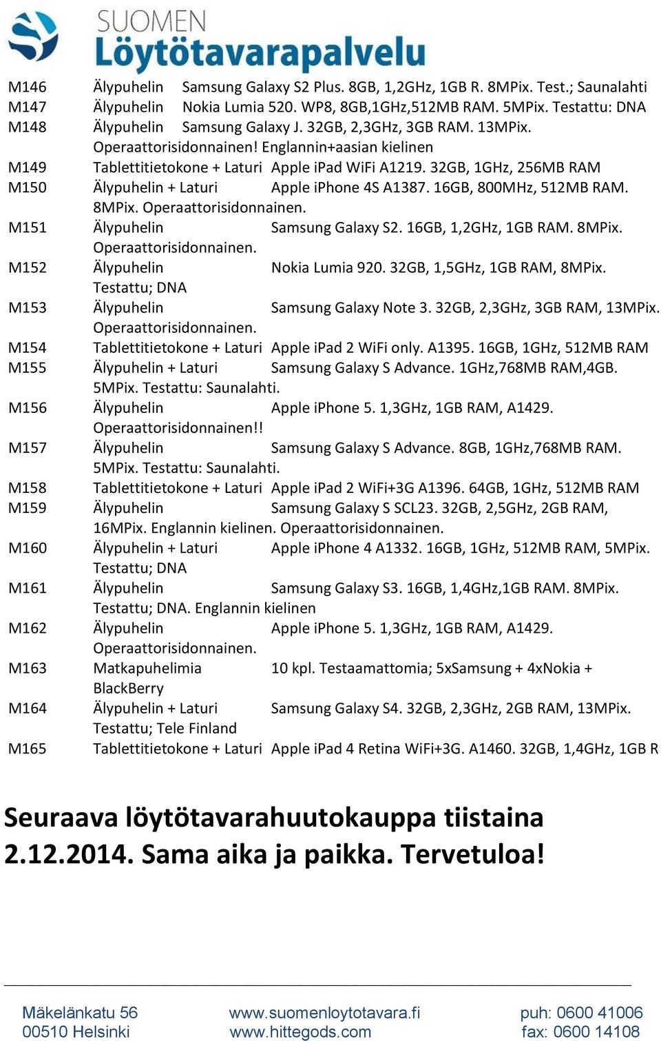 32GB, 1GHz, 256MB RAM M150 Älypuhelin + Laturi Apple iphone 4S A1387. 16GB, 800MHz, 512MB RAM. 8MPix. M151 Älypuhelin Samsung Galaxy S2. 16GB, 1,2GHz, 1GB RAM. 8MPix. M152 Älypuhelin Nokia Lumia 920.