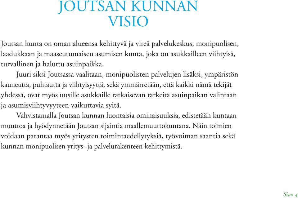 Juuri siksi Joutsassa vaalitaan, monipuolisten palvelujen lisäksi, ympäristön kauneutta, puhtautta ja viihtyisyyttä, sekä ymmärretään, että kaikki nämä tekijät yhdessä, ovat myös uusille asukkaille