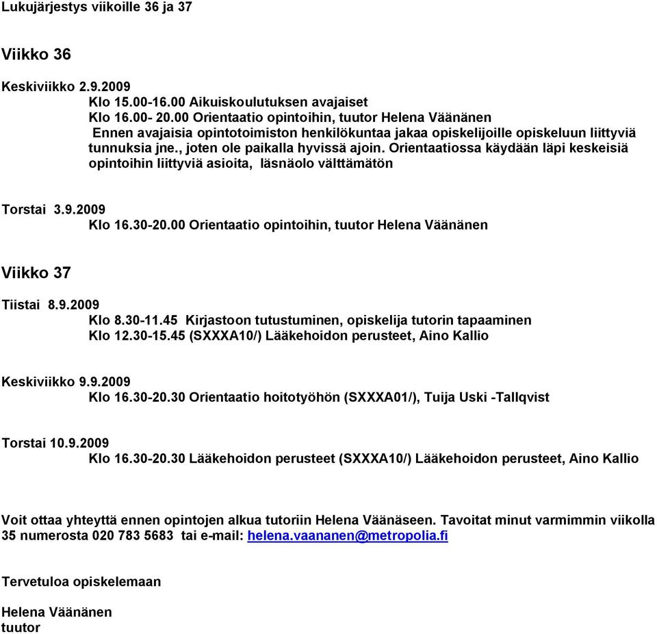 Orientaatiossa käydään läpi keskeisiä opintoihin liittyviä asioita, läsnäolo välttämätön Torstai 3.9.2009 Klo 16.30-20.00 Orientaatio opintoihin, tuutor Helena Väänänen Viikko 37 Tiistai 8.9.2009 Klo 8.