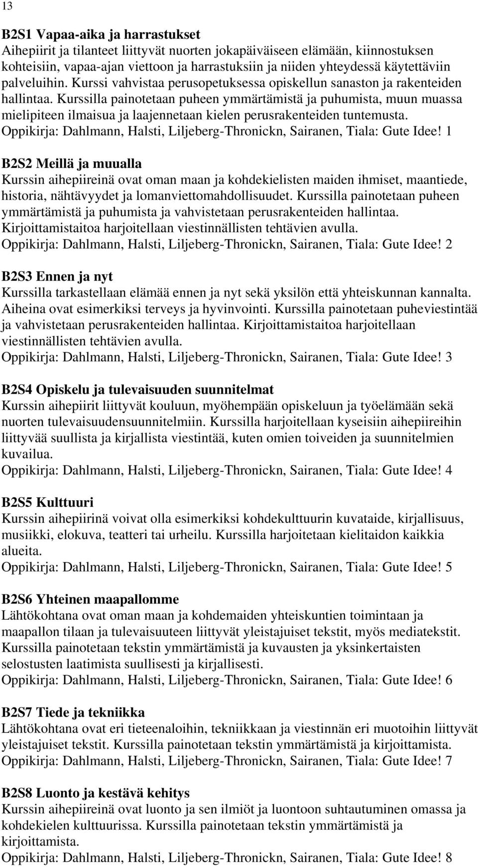 Kurssilla painotetaan puheen ymmärtämistä ja puhumista, muun muassa mielipiteen ilmaisua ja laajennetaan kielen perusrakenteiden tuntemusta.