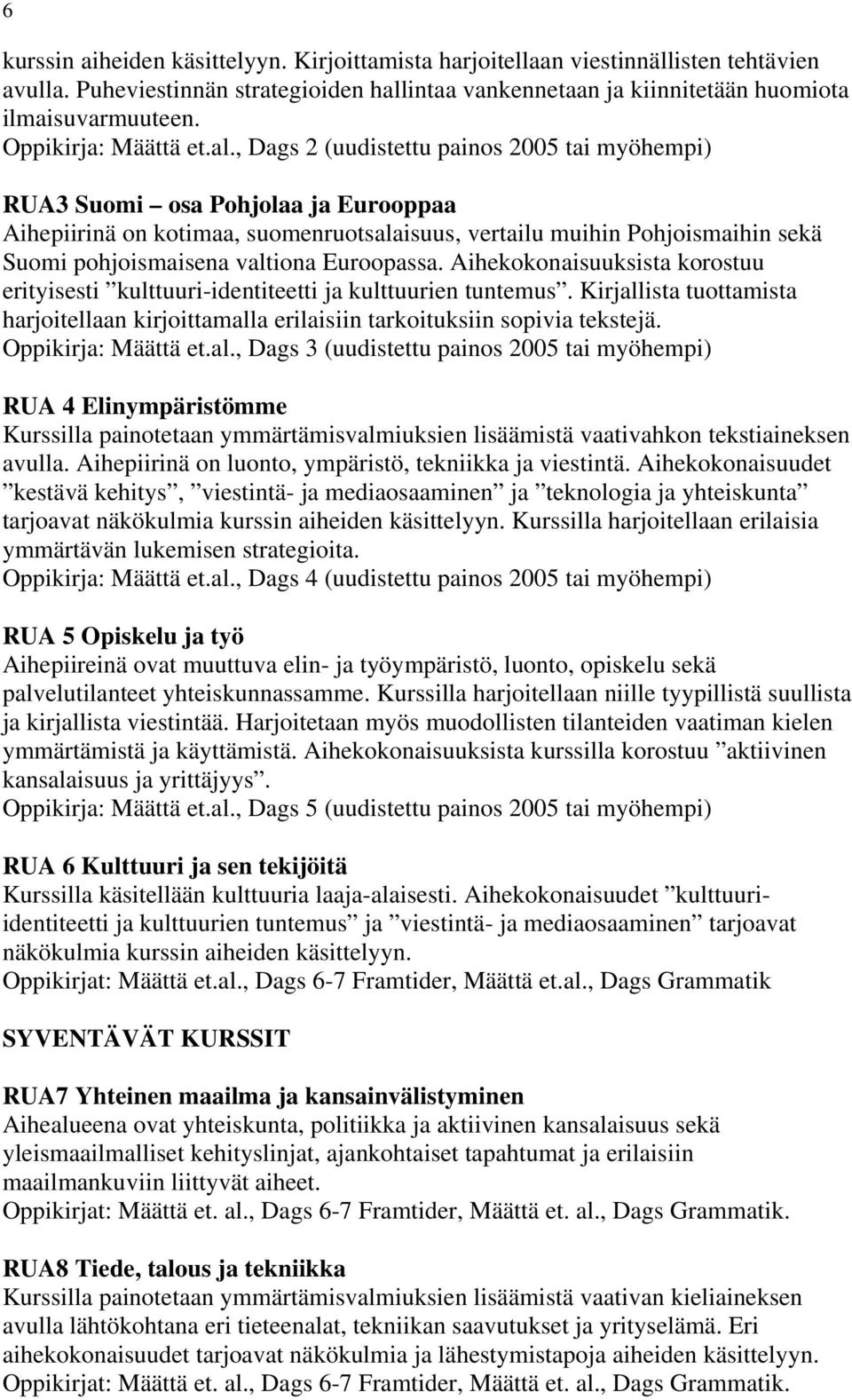 , Dags 2 (uudistettu painos 2005 tai myöhempi) RUA3 Suomi osa Pohjolaa ja Eurooppaa Aihepiirinä on kotimaa, suomenruotsalaisuus, vertailu muihin Pohjoismaihin sekä Suomi pohjoismaisena valtiona