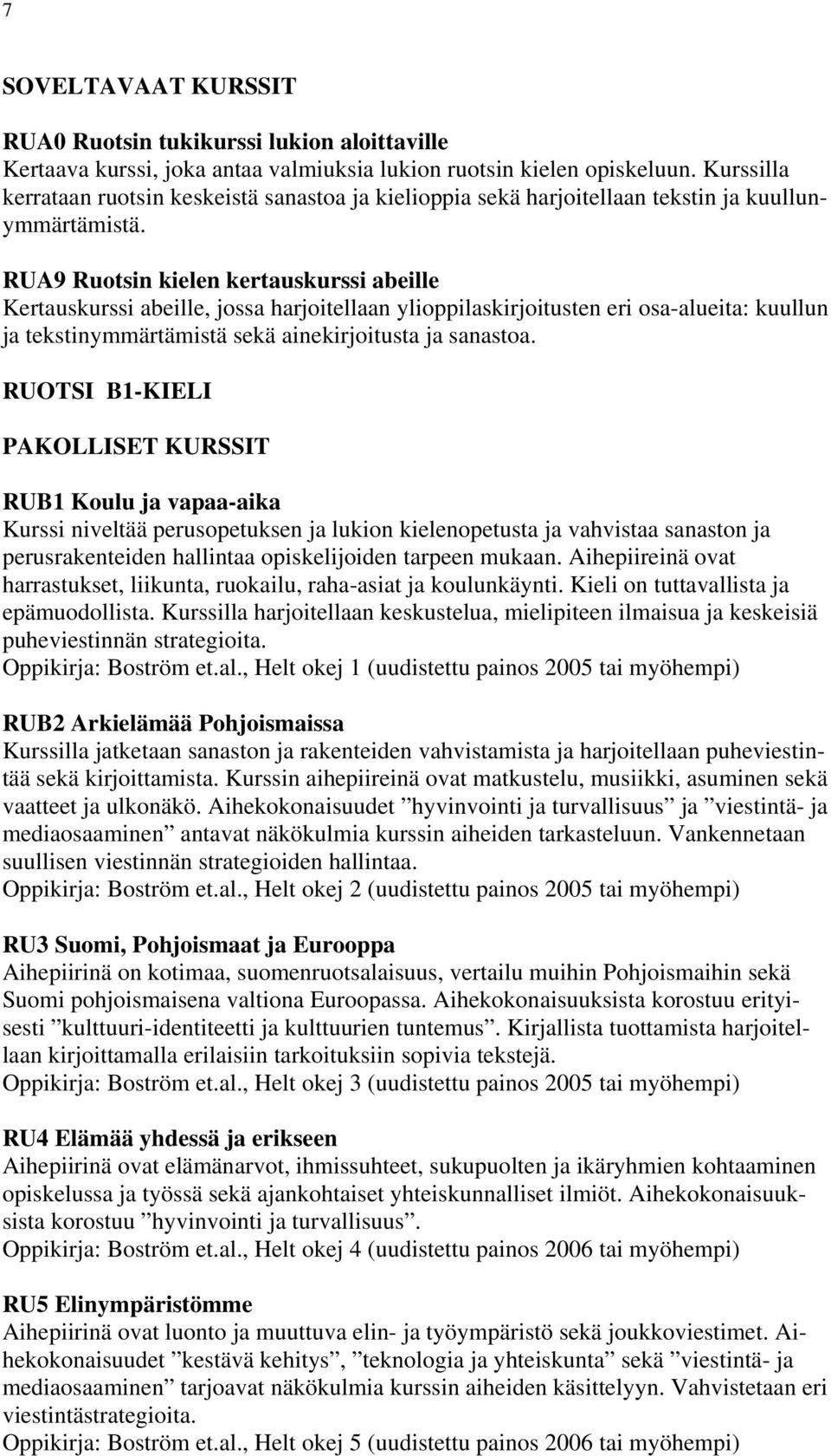 RUA9 Ruotsin kielen kertauskurssi abeille Kertauskurssi abeille, jossa harjoitellaan ylioppilaskirjoitusten eri osa-alueita: kuullun ja tekstinymmärtämistä sekä ainekirjoitusta ja sanastoa.