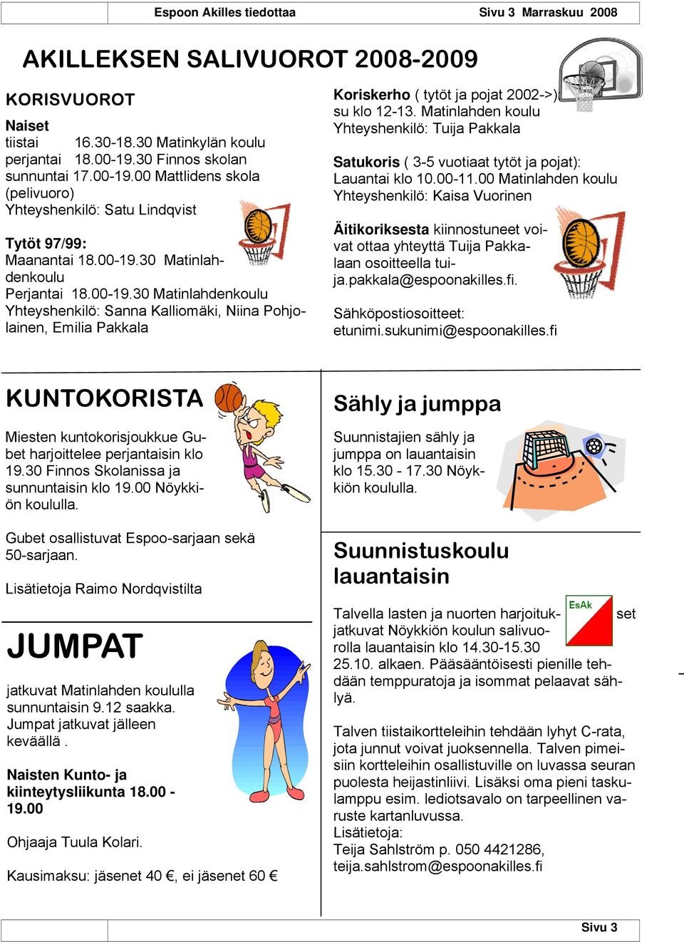 Matinlahden koulu Yhteyshenkilö: Tuija Pakkala Satukoris ( 3-5 vuotiaat tytöt ja pojat): Lauantai klo 10.00-11.