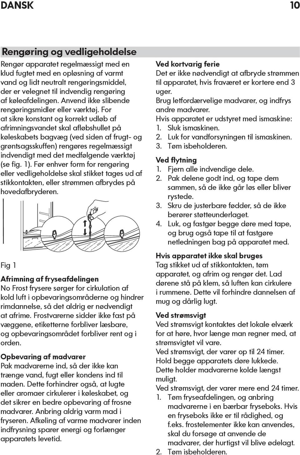 For at sikre konstant og korrekt udløb af afrimningsvandet skal afløbshullet på køleskabets bagvæg (ved siden af frugt- og grøntsagsskuffen) rengøres regelmæssigt indvendigt med det medfølgende