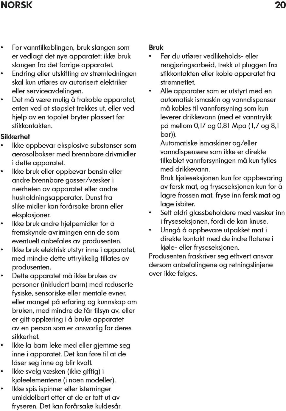 Det må være mulig å frakoble apparatet, enten ved at støpslet trekkes ut, eller ved hjelp av en topolet bryter plassert før stikkontakten.