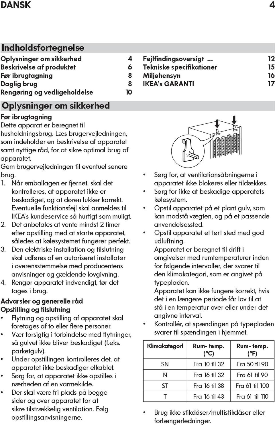 Gem brugervejledningen til eventuel senere brug. 1. Når emballagen er fjernet, skal det kontrolleres, at apparatet ikke er beskadiget, og at døren lukker korrekt.