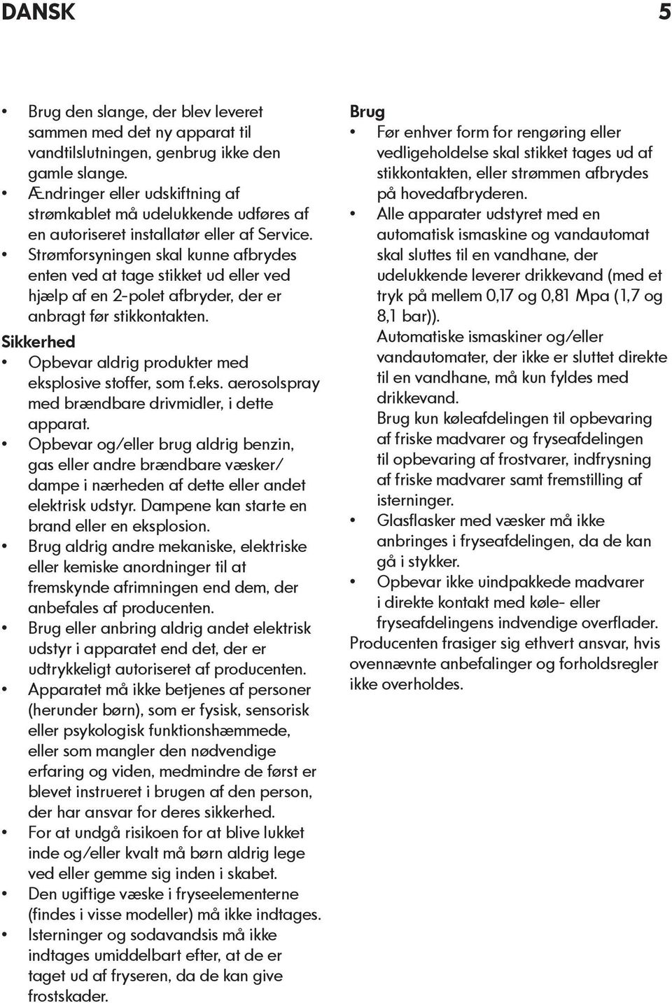 Strømforsyningen skal kunne afbrydes enten ved at tage stikket ud eller ved hjælp af en 2-polet afbryder, der er anbragt før stikkontakten.
