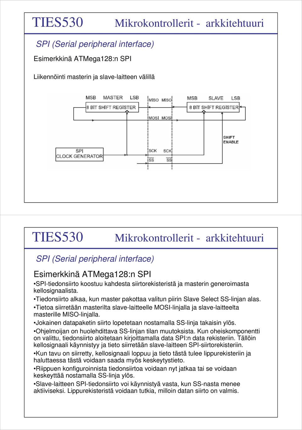 Tietoa siirretään masterilta slave-laitteelle MOSI-linjalla ja slave-laitteelta masterille MISO-linjalla. Jokainen datapaketin siirto lopetetaan nostamalla SS-linja takaisin ylös.