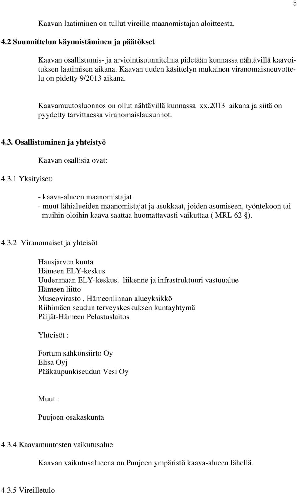 Kaavan uuden käsittelyn mukainen viranomaisneuvottelu on pidetty 9/2013 aikana. Kaavamuutosluonnos on ollut nähtävillä kunnassa xx.2013 aikana ja siitä on pyydetty tarvittaessa viranomaislausunnot. 4.