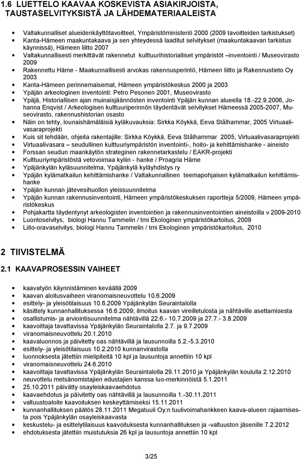inventointi / Museovirasto 2009 Rakennettu Häme - Maakunnallisesti arvokas rakennusperintö, Hämeen liitto ja Rakennustieto Oy 2003 Kanta-Hämeen perinnemaisemat, Hämeen ympäristökeskus 2000 ja 2003