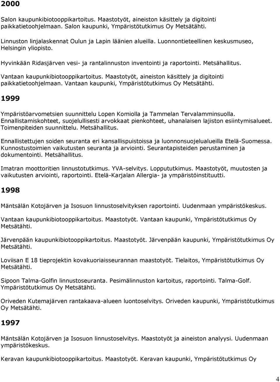 Luonnontieteellinen keskusmuseo, Helsingin Hyvinkään Ridasjärven vesi- ja rantalinnuston inventointi ja raportointi. Metsähallitus. Vantaan kaupunkibiotooppikartoitus.