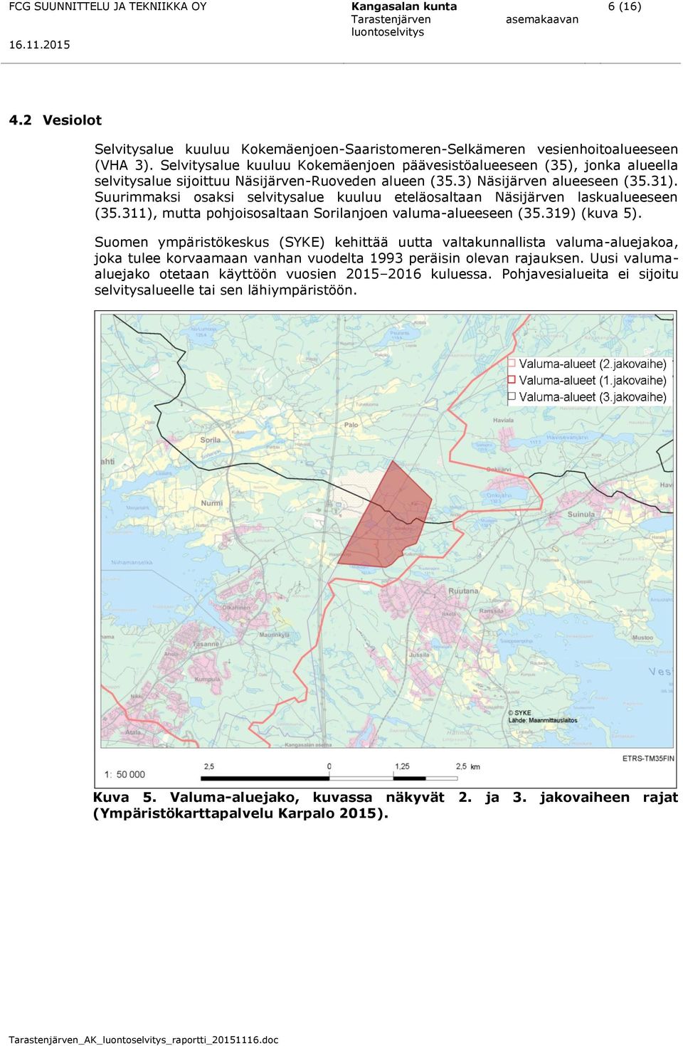Suurimmaksi osaksi selvitysalue kuuluu eteläosaltaan Näsijärven laskualueeseen (35.311), mutta pohjoisosaltaan Sorilanjoen valuma-alueeseen (35.319) (kuva 5).