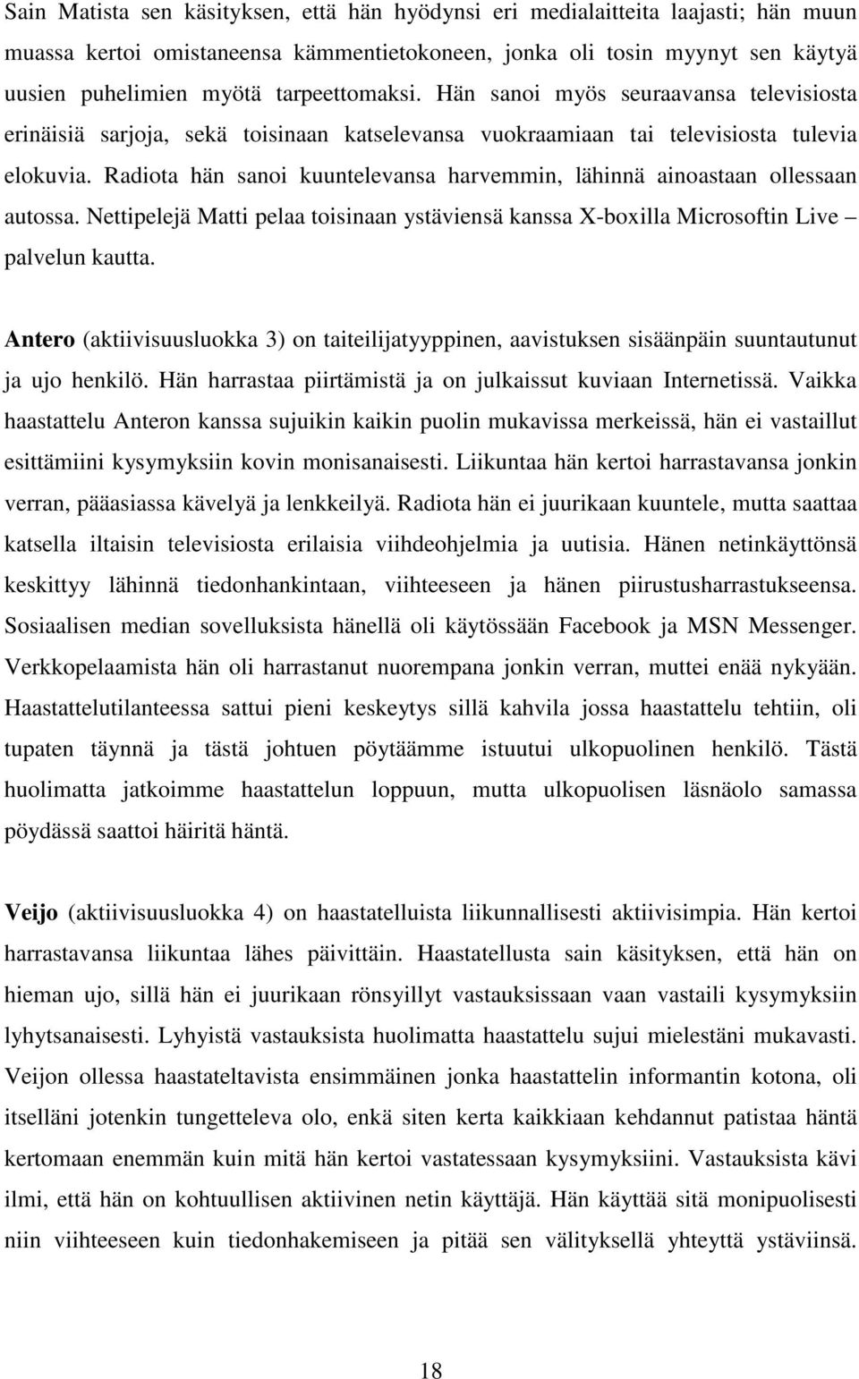 Radiota hän sanoi kuuntelevansa harvemmin, lähinnä ainoastaan ollessaan autossa. Nettipelejä Matti pelaa toisinaan ystäviensä kanssa X-boxilla Microsoftin Live palvelun kautta.