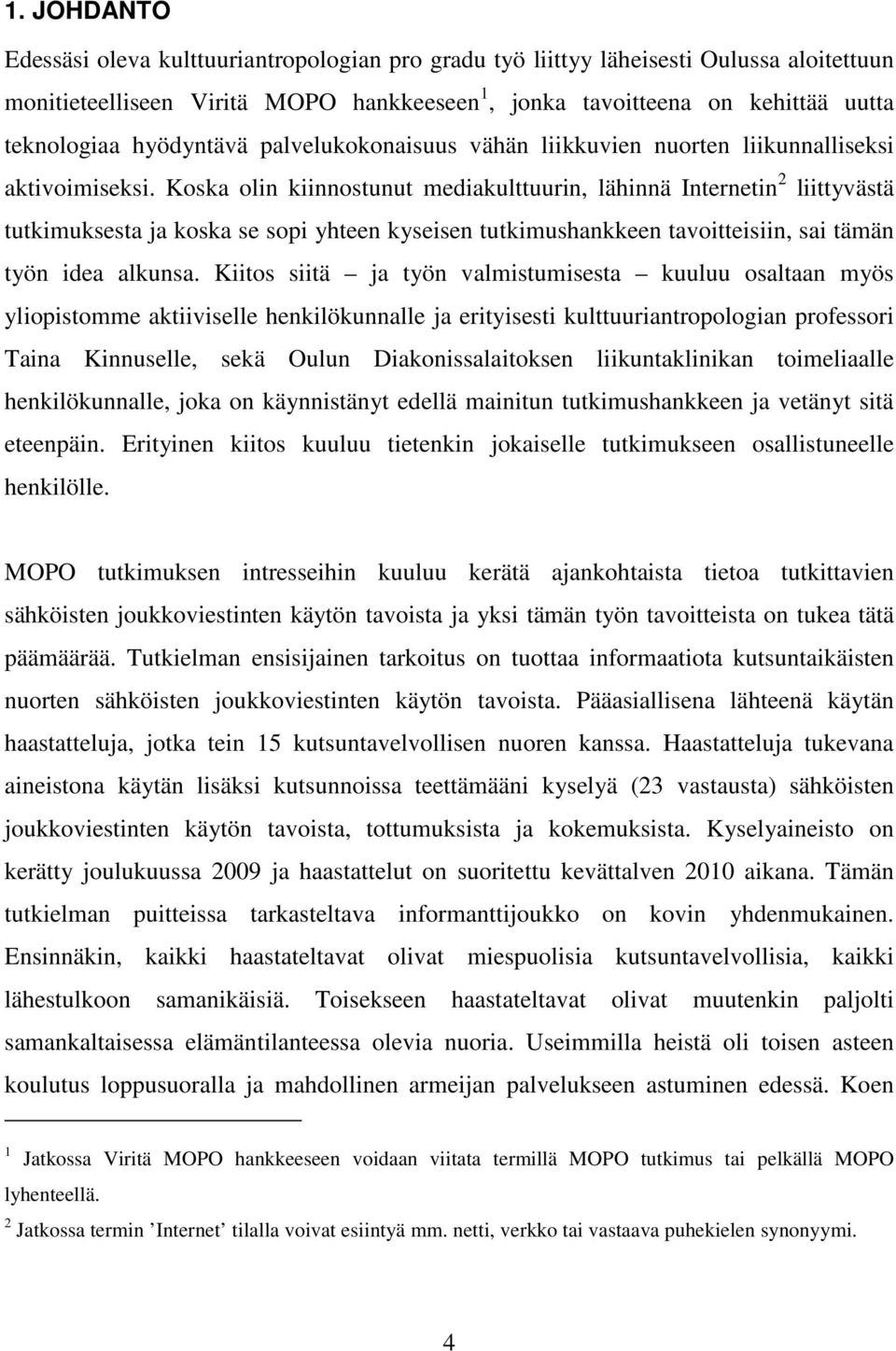 Koska olin kiinnostunut mediakulttuurin, lähinnä Internetin 2 liittyvästä tutkimuksesta ja koska se sopi yhteen kyseisen tutkimushankkeen tavoitteisiin, sai tämän työn idea alkunsa.