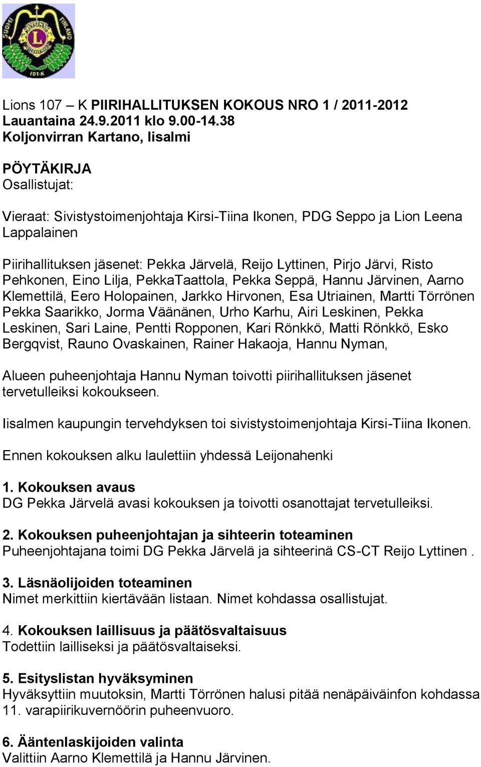 Lyttinen, Pirjo Järvi, Risto Pehkonen, Eino Lilja, PekkaTaattola, Pekka Seppä, Hannu Järvinen, Aarno Klemettilä, Eero Holopainen, Jarkko Hirvonen, Esa Utriainen, Martti Törrönen Pekka Saarikko, Jorma