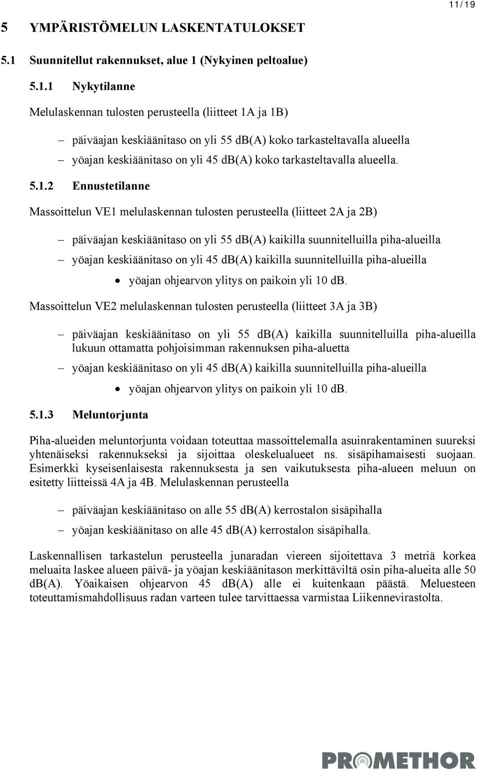 2 Ennustetilanne Massoittelun VE1 melulaskennan tulosten perusteella (liitteet 2A ja 2B) päiväajan keskiäänitaso on yli 55 db(a) kaikilla suunnitelluilla piha-alueilla yöajan keskiäänitaso on yli 45