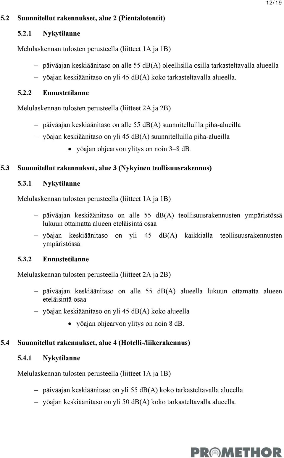 2 Ennustetilanne Melulaskennan tulosten perusteella (liitteet 2A ja 2B) päiväajan keskiäänitaso on alle 55 db(a) suunnitelluilla piha-alueilla yöajan keskiäänitaso on yli 45 db(a) suunnitelluilla