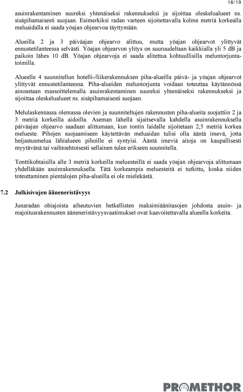 Alueilla 2 ja 3 päiväajan ohjearvo alittuu, mutta yöajan ohjearvot ylittyvät ennustetilanteessa selvästi. Yöajan ohjearvon ylitys on suuruudeltaan kaikkialla yli 5 db ja paikoin lähes 10 db.