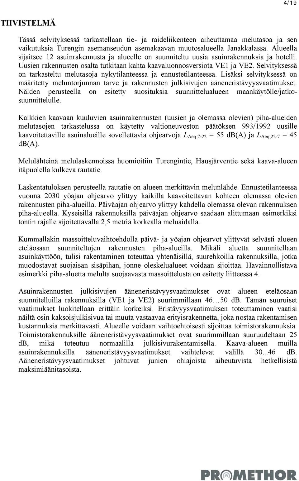 Selvityksessä on tarkasteltu melutasoja nykytilanteessa ja ennustetilanteessa. Lisäksi selvityksessä on määritetty meluntorjunnan tarve ja rakennusten julkisivujen ääneneristävyysvaatimukset.