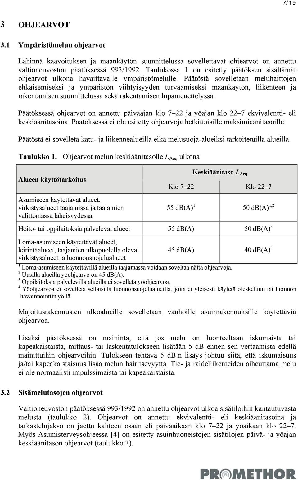 Päätöstä sovelletaan meluhaittojen ehkäisemiseksi ja ympäristön viihtyisyyden turvaamiseksi maankäytön, liikenteen ja rakentamisen suunnittelussa sekä rakentamisen lupamenettelyssä.