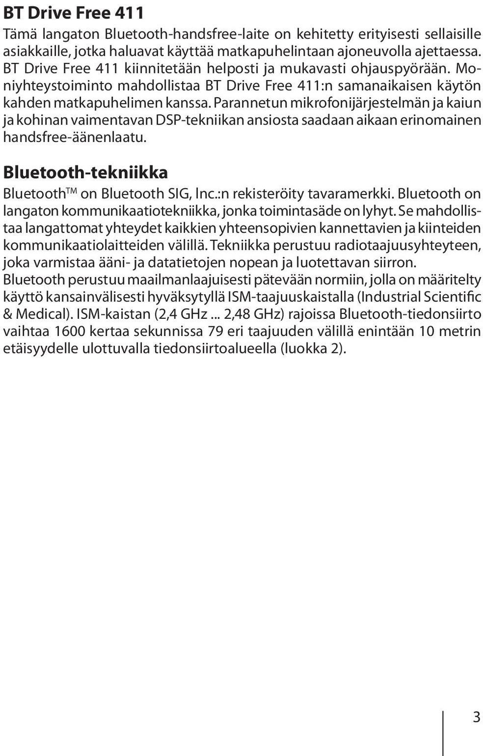 Parannetun mikrofonijärjestelmän ja kaiun ja kohinan vaimentavan DSP-tekniikan ansiosta saadaan aikaan erinomainen handsfree-äänenlaatu. Bluetooth-tekniikka Bluetooth TM on Bluetooth SIG, lnc.