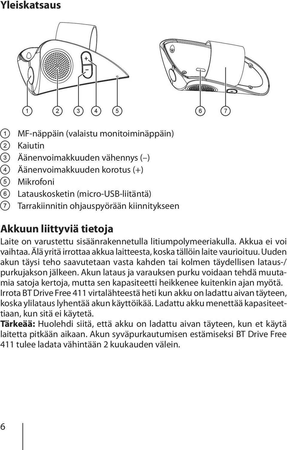 Älä yritä irrottaa akkua laitteesta, koska tällöin laite vaurioituu. Uuden akun täysi teho saavutetaan vasta kahden tai kolmen täydellisen lataus-/ purkujakson jälkeen.