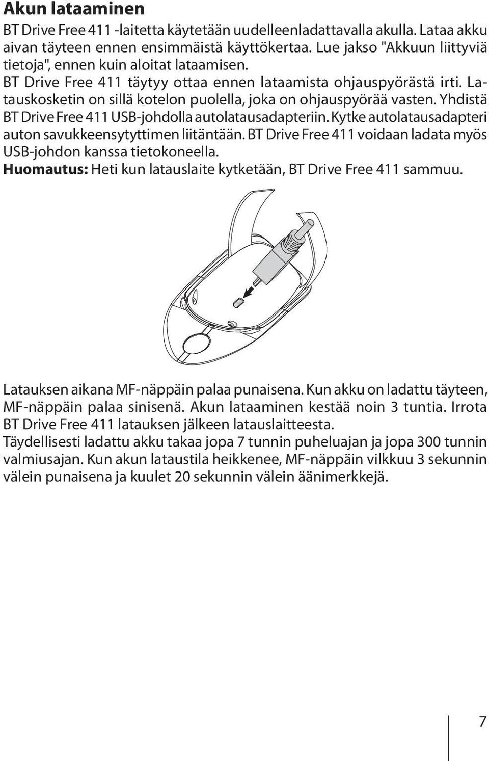 Latauskosketin on sillä kotelon puolella, joka on ohjauspyörää vasten. Yhdistä BT Drive Free 411 USB-johdolla autolatausadapteriin. Kytke autolatausadapteri auton savukkeensytyttimen liitäntään.