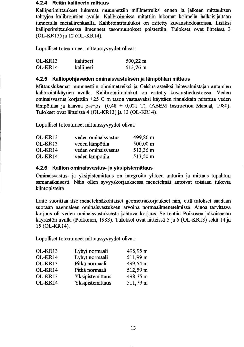 Tulokset ovat lttessä 3 (OLKR3) ja 2 (OLKR4). Lopullset toteutuneet mttaussyvyydet olvat: OLKR3 OLKR4 kalper kalper 5,22 m 53,76 m 4.2.5 Kallopohjaveden omnasvastuksen ja lämpötlan mttaus Mttauslukemat muunnettn ohmmetreks ja Celsusasteks latevalmstajan antamen kalbrontkäyren avulla.
