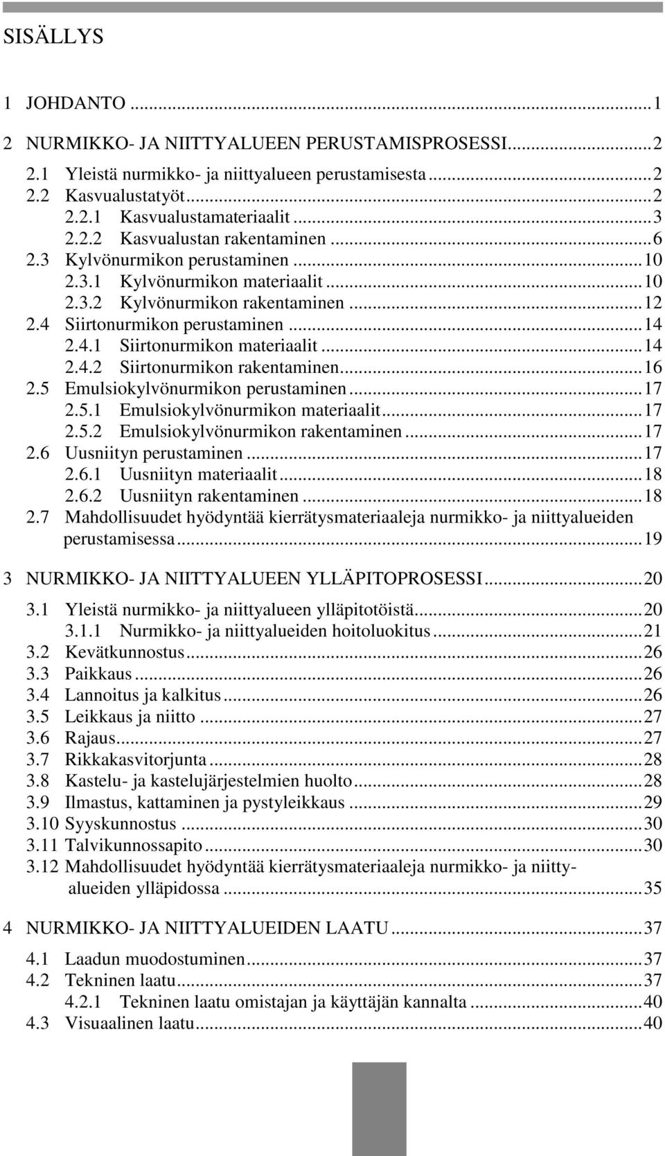 .. 16 2.5 Emulsiokylvönurmikon perustaminen... 17 2.5.1 Emulsiokylvönurmikon materiaalit... 17 2.5.2 Emulsiokylvönurmikon rakentaminen... 17 2.6 Uusniityn perustaminen... 17 2.6.1 Uusniityn materiaalit.