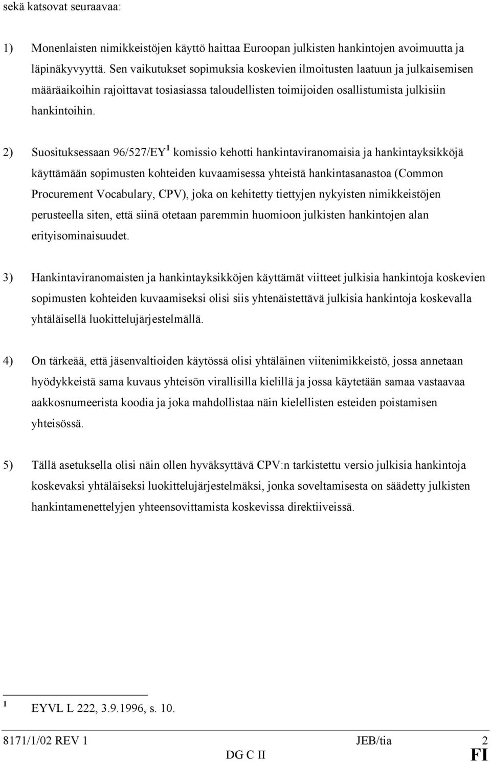 2) Suosituksessaan 96/527/EY 1 komissio kehotti hankintaviranomaisia ja hankintayksikköjä käyttämään sopimusten kohteiden kuvaamisessa yhteistä hankintasanastoa (Common Procurement Vocabulary, CPV),