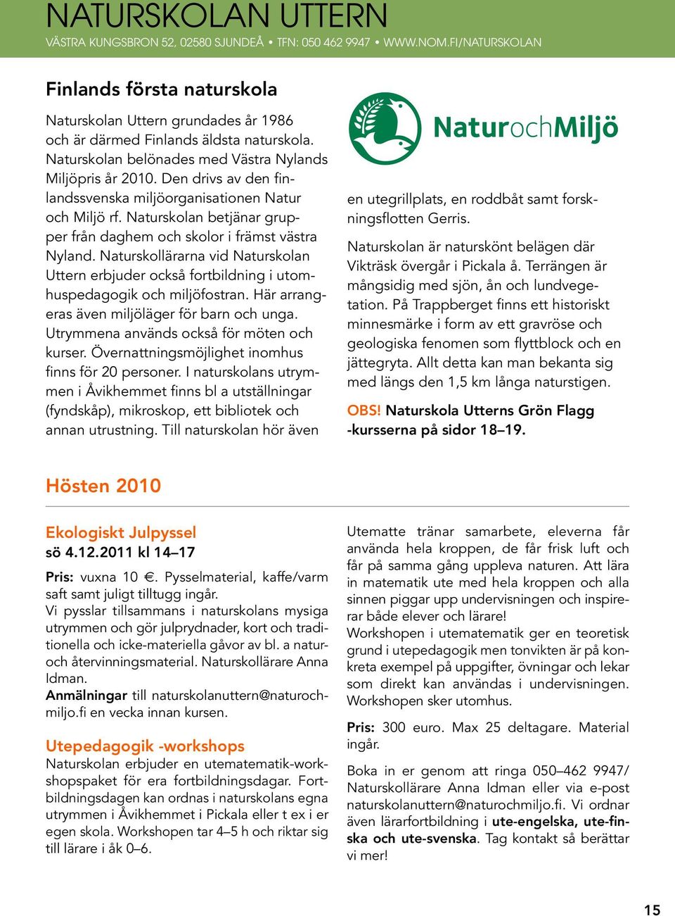 Naturskolan betjänar grupper från daghem och skolor i främst västra Nyland. Naturskollärarna vid Naturskolan Uttern erbjuder också fortbildning i utomhuspedagogik och miljöfostran.