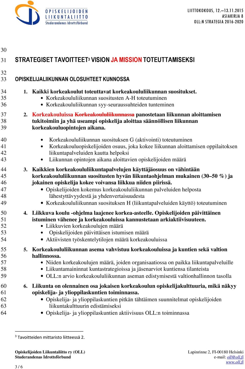Korkeakouluissa Korkeakoululiikunnassa panostetaan liikunnan aloittamisen tukitoimiin ja yhä useampi opiskelija aloittaa säännöllisen liikunnan korkeakouluopintojen aikana.