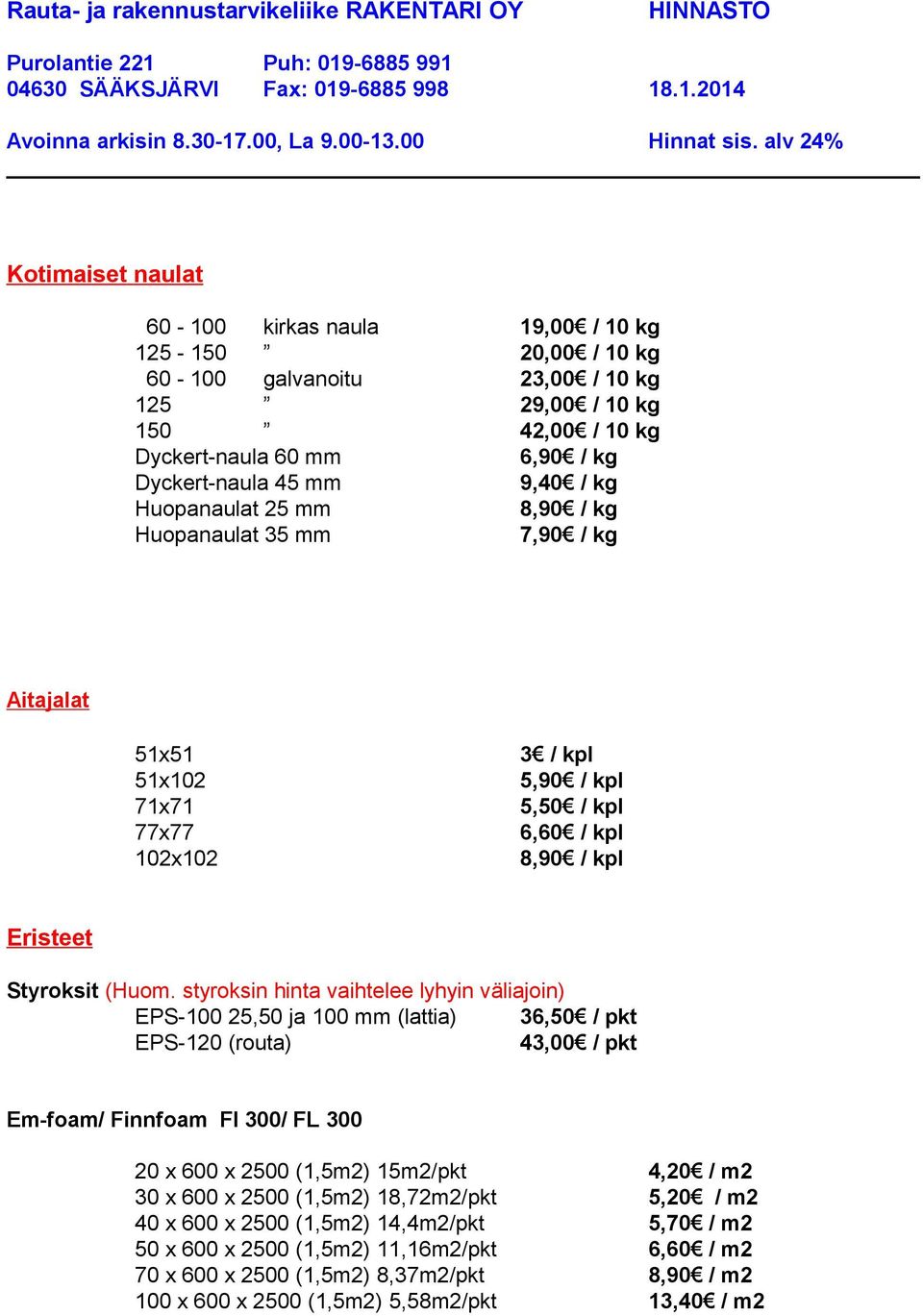 styroksin hinta vaihtelee lyhyin väliajoin) EPS-100 25,50 ja 100 mm (lattia) 36,50 / pkt EPS-120 (routa) 43,00 / pkt Em-foam/ Finnfoam FI 300/ FL 300 20 x 600 x 2500 (1,5m2) 15m2/pkt 4,20 / m2 30 x