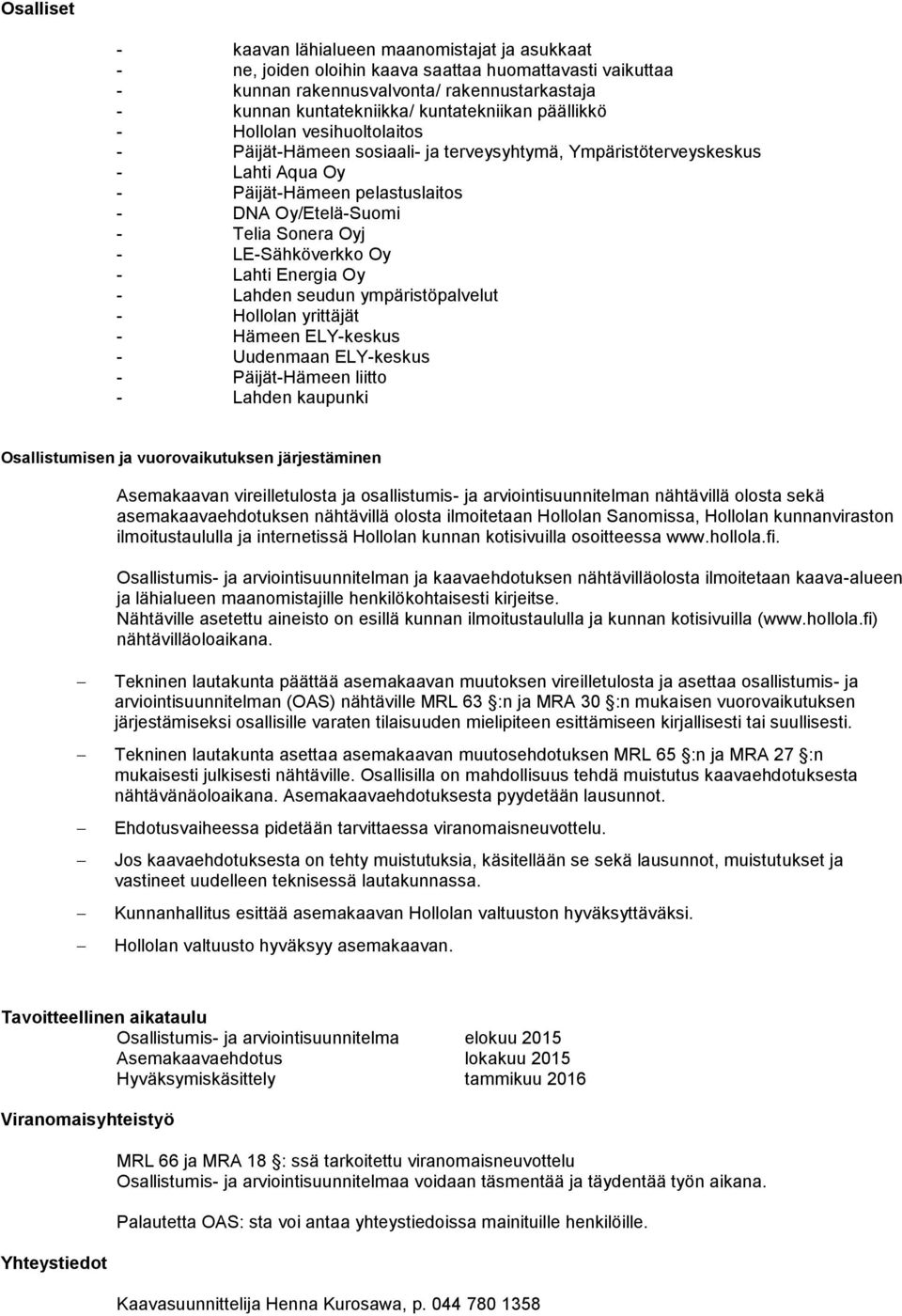 Sonera Oyj - LE-Sähköverkko Oy - Lahti Energia Oy - Lahden seudun ympäristöpalvelut - Hollolan yrittäjät - Hämeen ELY-keskus - Uudenmaan ELY-keskus - Päijät-Hämeen liitto - Lahden kaupunki