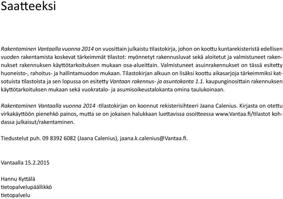 Valmistuneet asuinrakennukset on tässä esitetty huoneisto-, rahoitus- ja hallintamuodon mukaan.