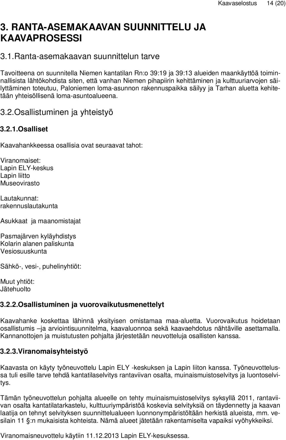 Ranta-asemakaavan suunnittelun tarve Tavoitteena on suunnitella Niemen kantatilan Rn:o 39:19 ja 39:13 alueiden maankäyttöä toiminnallisista lähtökohdista siten, että vanhan Niemen pihapiirin