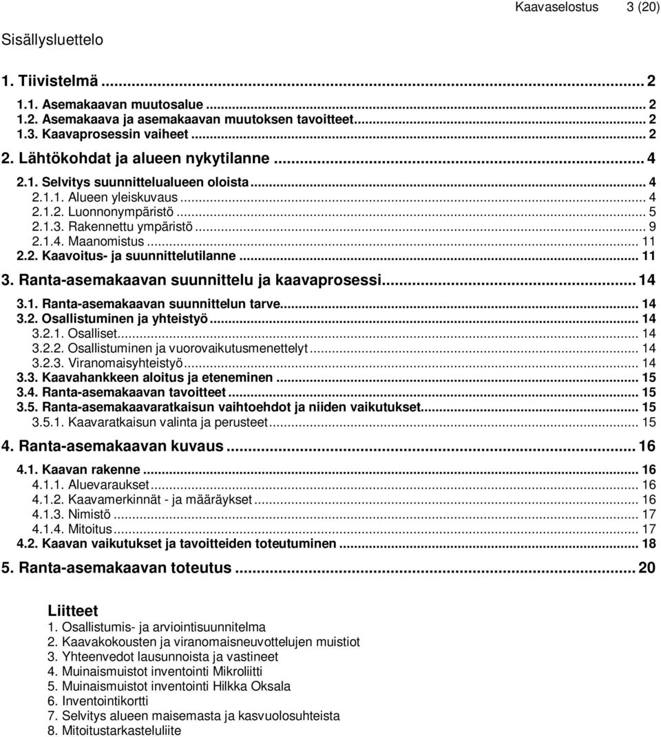 .. 11 2.2. Kaavoitus- ja suunnittelutilanne... 11 3. Ranta-asemakaavan suunnittelu ja kaavaprosessi... 14 3.1. Ranta-asemakaavan suunnittelun tarve... 14 3.2. Osallistuminen ja yhteistyö... 14 3.2.1. Osalliset.
