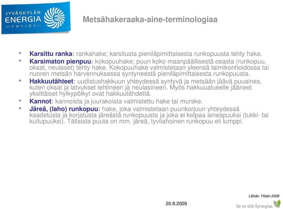 Kokopuuhake valmistetaan yleensä taimikonhoidossa tai nuoren metsän harvennuksessa syntyneestä pieniläpimittaisesta runkopuusta.