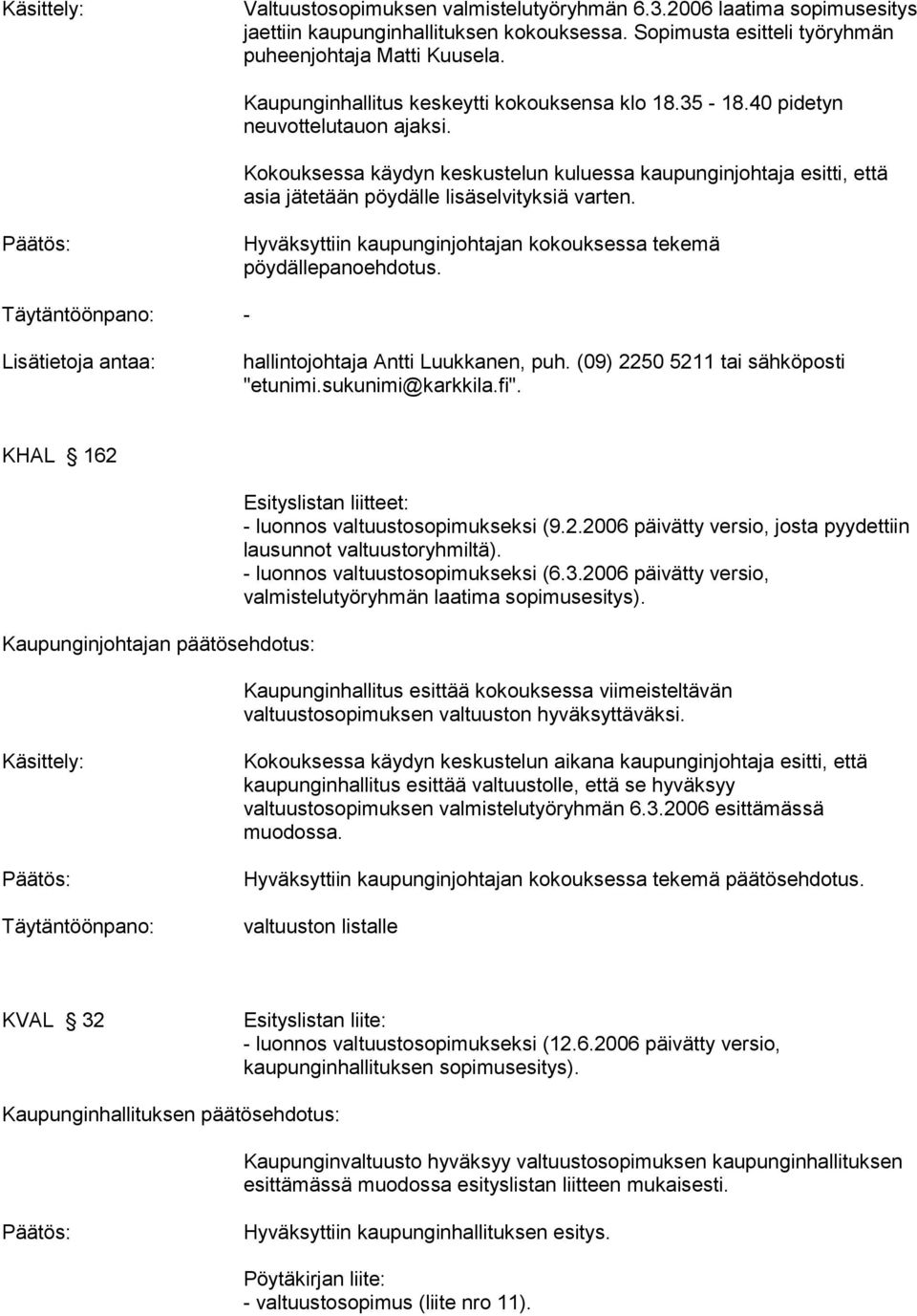 Kokouksessa käydyn keskustelun kuluessa kaupunginjohtaja esitti, että asia jätetään pöydälle lisäselvityksiä varten. Hyväksyttiin kaupunginjohtajan kokouksessa tekemä pöydällepanoehdotus.