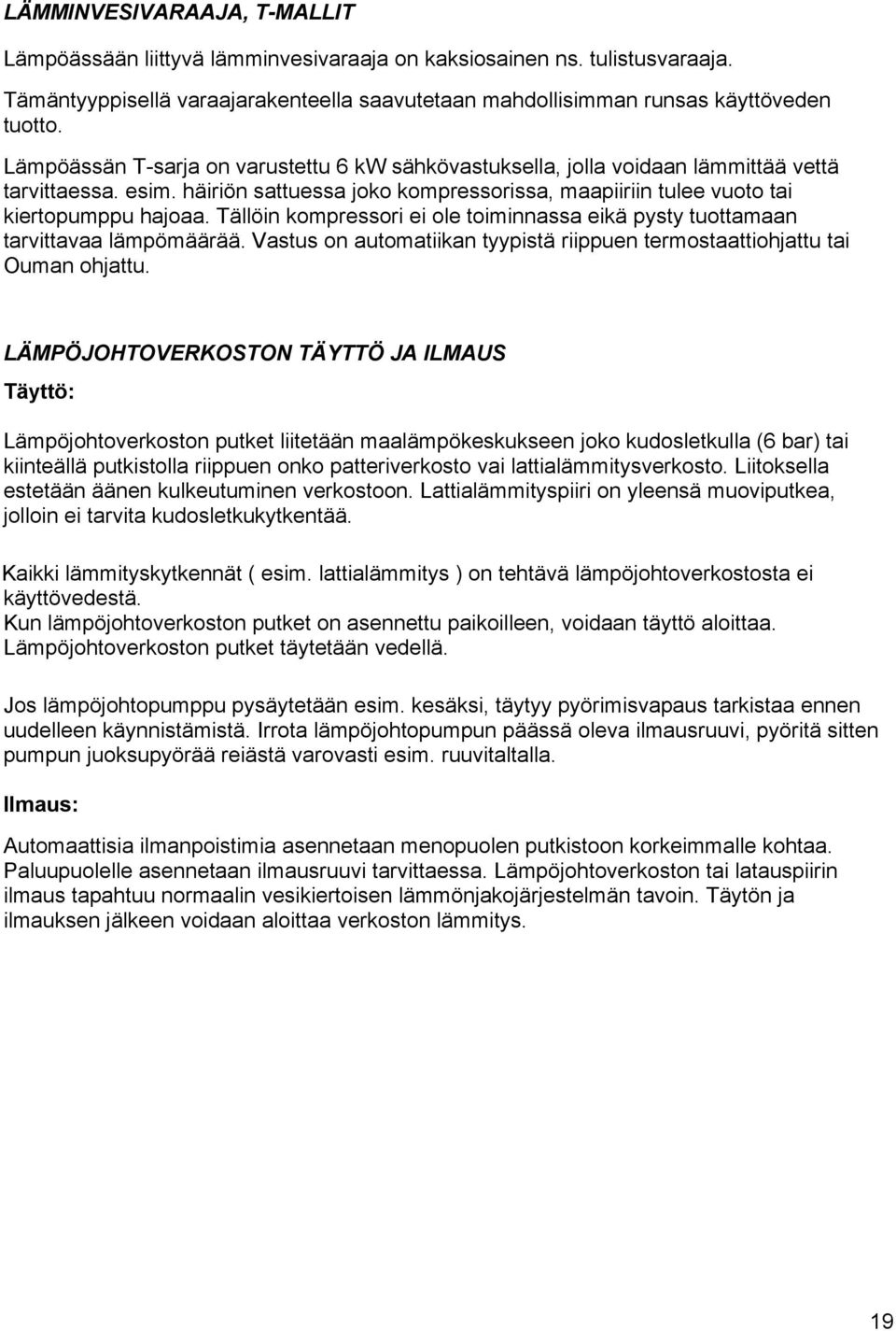 Tällöin kompressori ei ole toiminnassa eikä pysty tuottamaan tarvittavaa lämpömäärää. Vastus on automatiikan tyypistä riippuen termostaattiohjattu tai Ouman ohjattu.